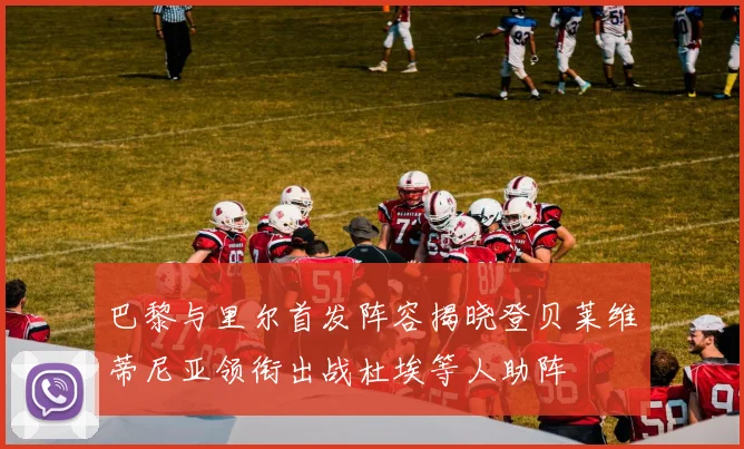 巴黎与里尔首发阵容揭晓登贝莱维蒂尼亚领衔出战杜埃等人助阵