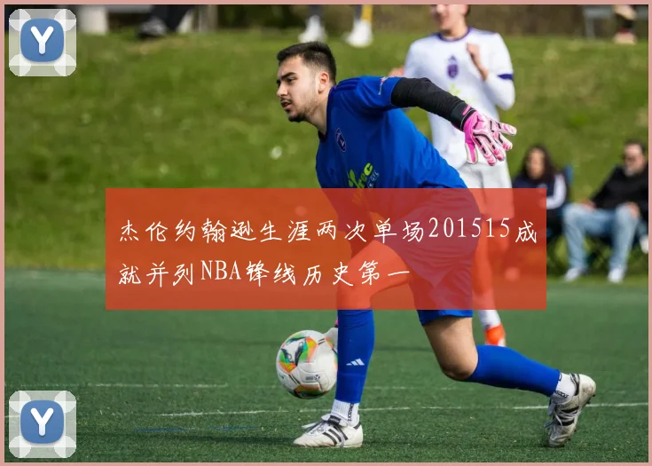 杰伦约翰逊生涯两次单场201515成就并列NBA锋线历史第一