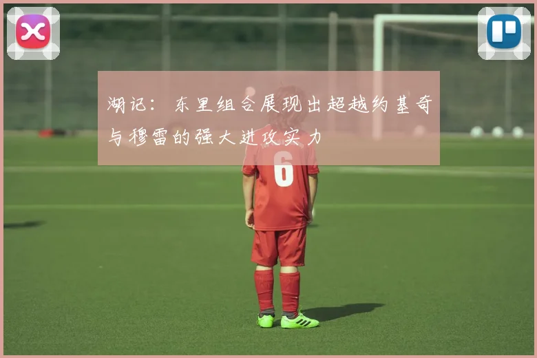 湖记：东里组合展现出超越约基奇与穆雷的强大进攻实力