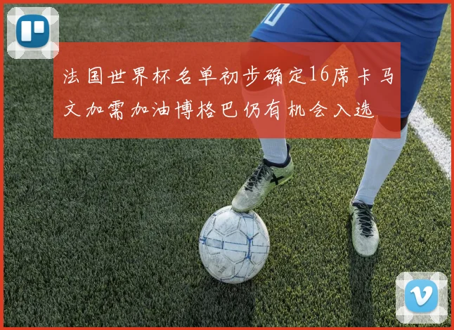 法国世界杯名单初步确定16席卡马文加需加油博格巴仍有机会入选