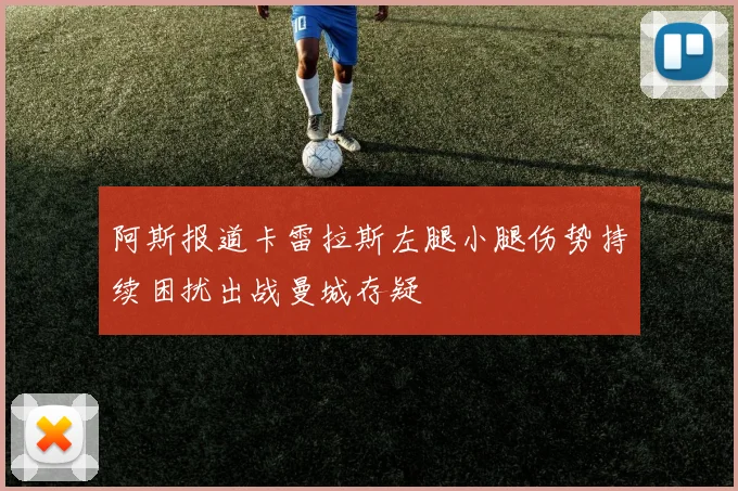 阿斯报道卡雷拉斯左腿小腿伤势持续困扰出战曼城存疑