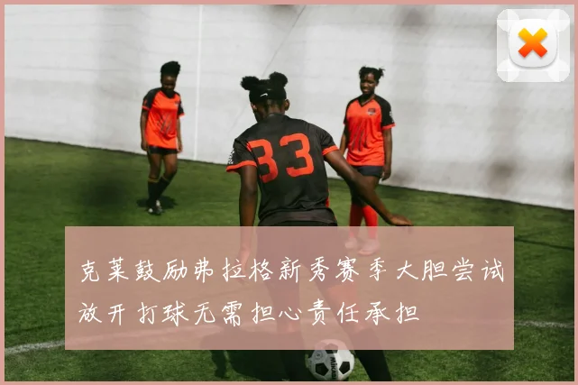克莱鼓励弗拉格新秀赛季大胆尝试放开打球无需担心责任承担