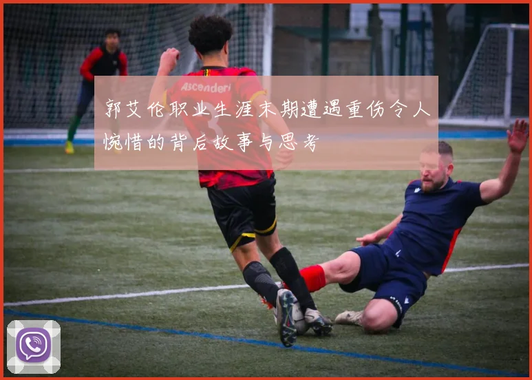 郭艾伦职业生涯末期遭遇重伤令人惋惜的背后故事与思考